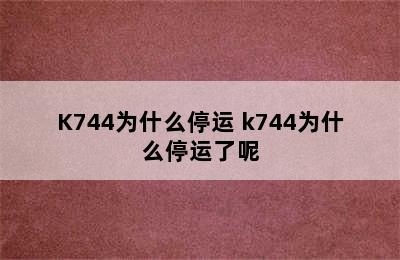 K744为什么停运 k744为什么停运了呢